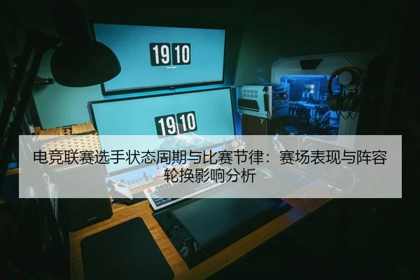 电竞联赛选手状态周期与比赛节律：赛场表现与阵容轮换影响分析