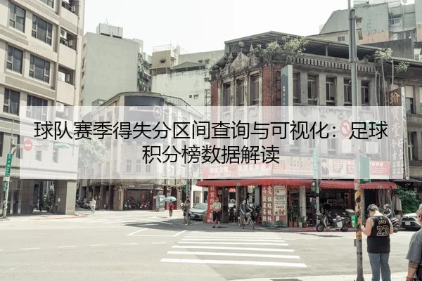 球队赛季得失分区间查询与可视化：足球积分榜数据解读