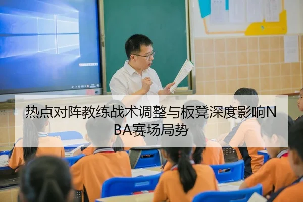 热点对阵教练战术调整与板凳深度影响NBA赛场局势